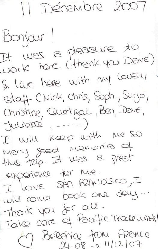 12/11/2007: Farewell note by Berenice (France), "It was a pleasure to work here (thank you Dave) & live here with my lovely staff...I love San Francisco, I will come back one day..."